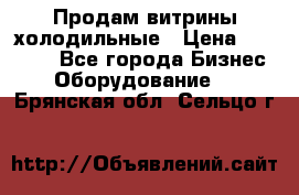 Продам витрины холодильные › Цена ­ 25 000 - Все города Бизнес » Оборудование   . Брянская обл.,Сельцо г.